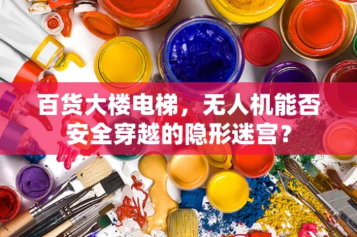 百货大楼电梯，无人机能否安全穿越的隐形迷宫？
