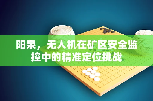 阳泉，无人机在矿区安全监控中的精准定位挑战