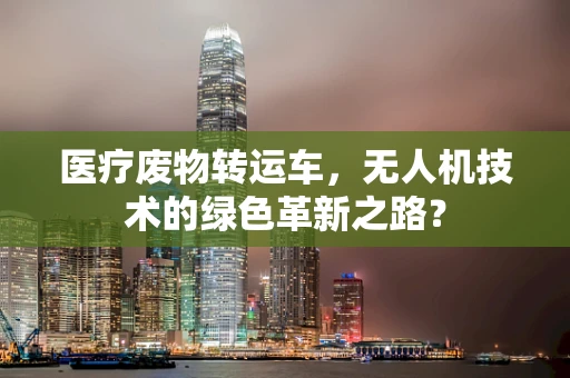医疗废物转运车，无人机技术的绿色革新之路？