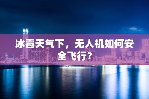 冰雹天气下，无人机如何安全飞行？