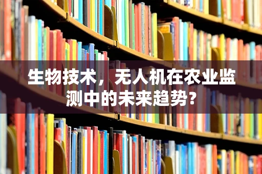 生物技术，无人机在农业监测中的未来趋势？