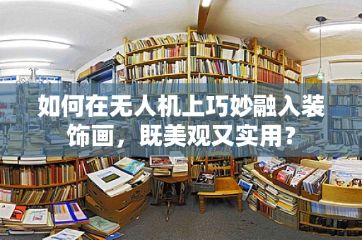 如何在无人机上巧妙融入装饰画，既美观又实用？