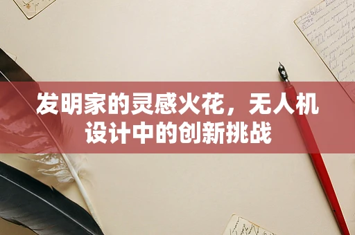 发明家的灵感火花，无人机设计中的创新挑战