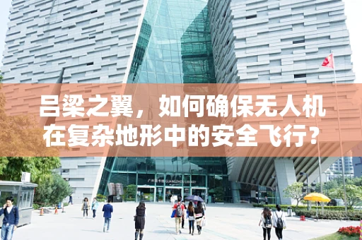 吕梁之翼，如何确保无人机在复杂地形中的安全飞行？