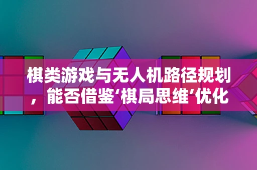 棋类游戏与无人机路径规划，能否借鉴‘棋局思维’优化飞行策略？