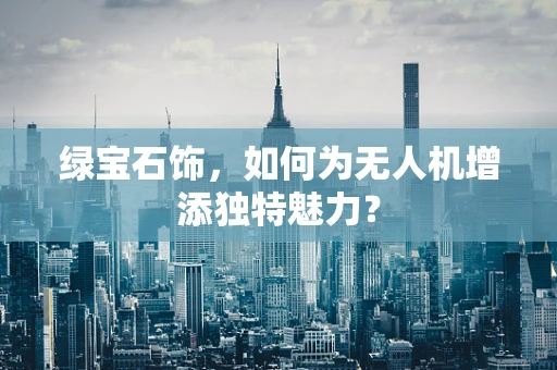 绿宝石饰，如何为无人机增添独特魅力？