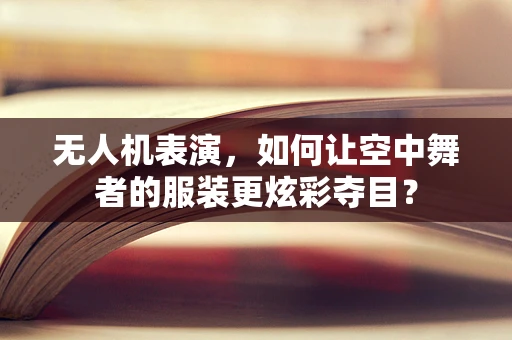 无人机表演，如何让空中舞者的服装更炫彩夺目？