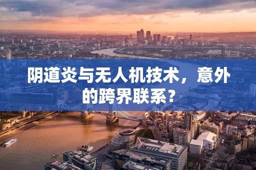 阴道炎与无人机技术，意外的跨界联系？