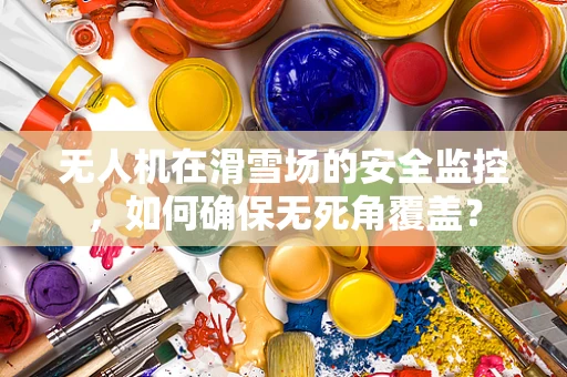 无人机在滑雪场的安全监控，如何确保无死角覆盖？