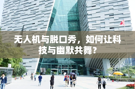 无人机与脱口秀，如何让科技与幽默共舞？