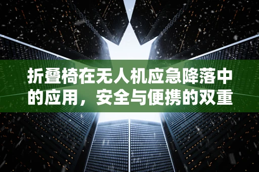折叠椅在无人机应急降落中的应用，安全与便携的双重考量