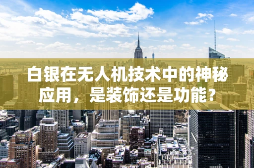 白银在无人机技术中的神秘应用，是装饰还是功能？