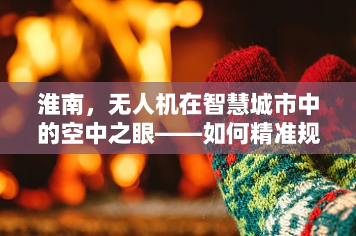 淮南，无人机在智慧城市中的空中之眼——如何精准规划飞行路径以避免低空障碍？