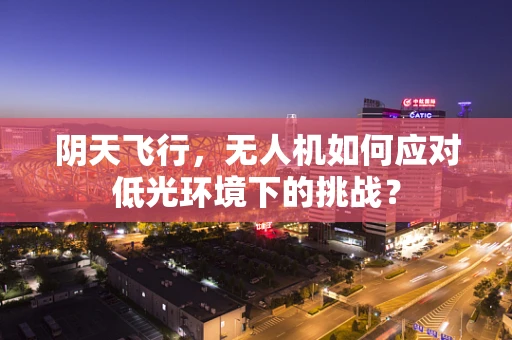 阴天飞行，无人机如何应对低光环境下的挑战？