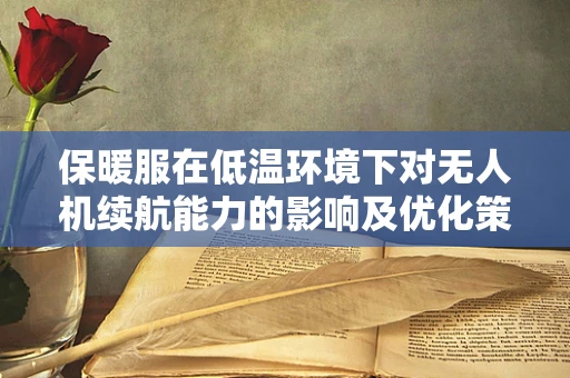 保暖服在低温环境下对无人机续航能力的影响及优化策略
