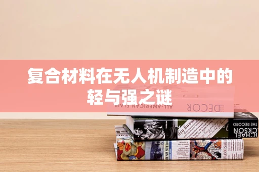 复合材料在无人机制造中的轻与强之谜