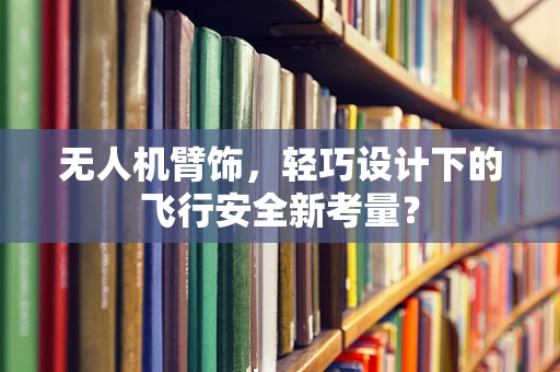 无人机臂饰，轻巧设计下的飞行安全新考量？