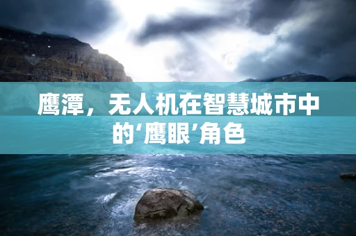 鹰潭，无人机在智慧城市中的‘鹰眼’角色