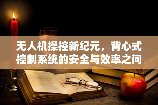无人机操控新纪元，背心式控制系统的安全与效率之问