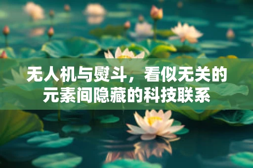 无人机与熨斗，看似无关的元素间隐藏的科技联系