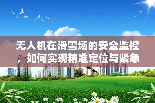 无人机在滑雪场的安全监控，如何实现精准定位与紧急响应？