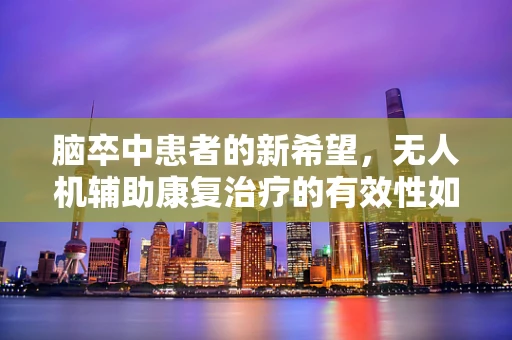 脑卒中患者的新希望，无人机辅助康复治疗的有效性如何？