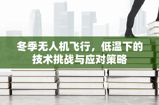 冬季无人机飞行，低温下的技术挑战与应对策略