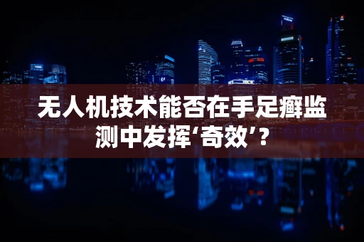 无人机技术能否在手足癣监测中发挥‘奇效’？