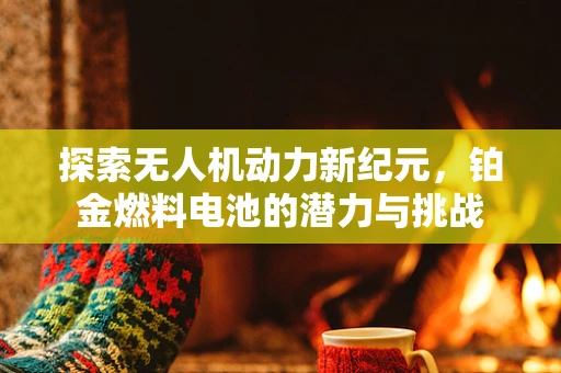 探索无人机动力新纪元，铂金燃料电池的潜力与挑战