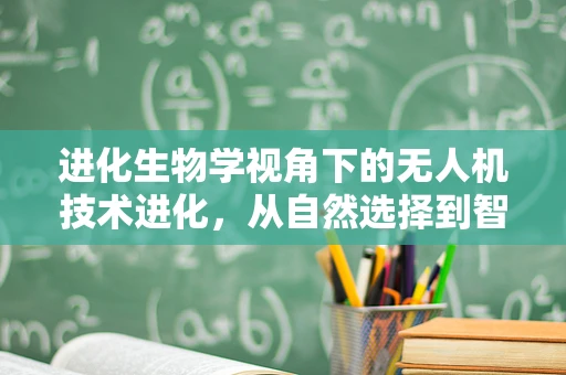 进化生物学视角下的无人机技术进化，从自然选择到智能优化