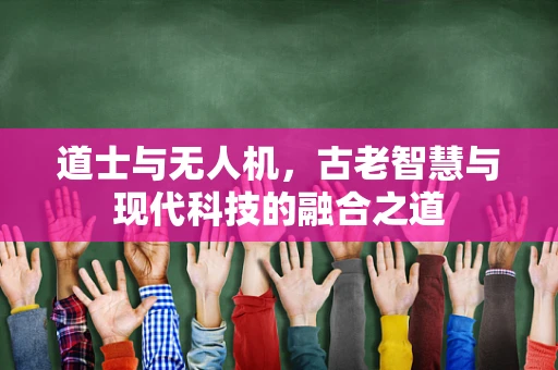 道士与无人机，古老智慧与现代科技的融合之道