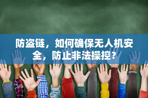 防盗链，如何确保无人机安全，防止非法操控？