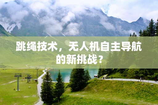 跳绳技术，无人机自主导航的新挑战？