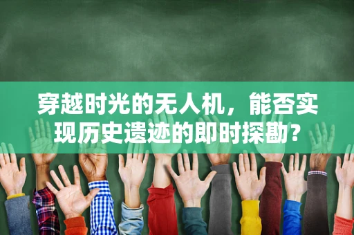 穿越时光的无人机，能否实现历史遗迹的即时探勘？