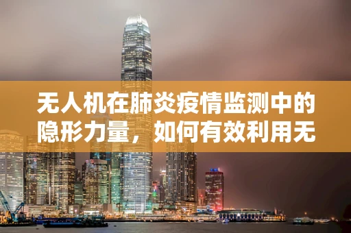 无人机在肺炎疫情监测中的隐形力量，如何有效利用无人机进行空气质量监测？