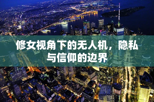 修女视角下的无人机，隐私与信仰的边界