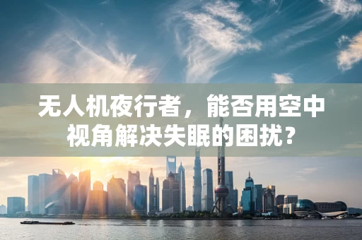 无人机夜行者，能否用空中视角解决失眠的困扰？