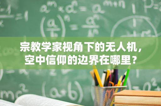 宗教学家视角下的无人机，空中信仰的边界在哪里？