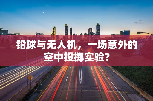 铅球与无人机，一场意外的空中投掷实验？