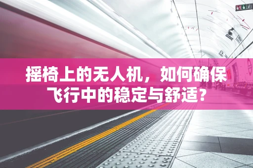 摇椅上的无人机，如何确保飞行中的稳定与舒适？