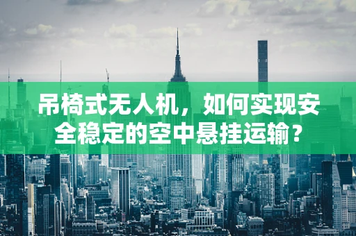 吊椅式无人机，如何实现安全稳定的空中悬挂运输？
