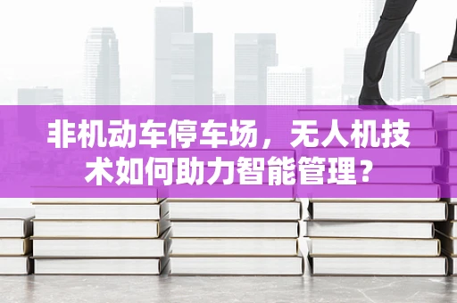 非机动车停车场，无人机技术如何助力智能管理？