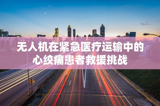 无人机在紧急医疗运输中的心绞痛患者救援挑战
