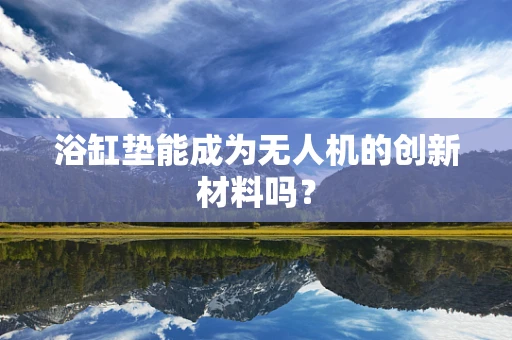 浴缸垫能成为无人机的创新材料吗？