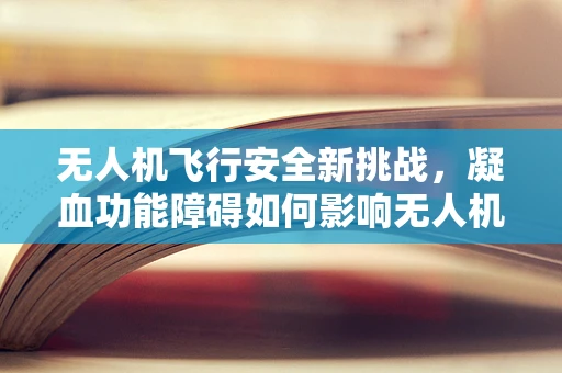 无人机飞行安全新挑战，凝血功能障碍如何影响无人机操作员的健康？