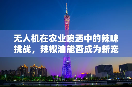 无人机在农业喷洒中的辣味挑战，辣椒油能否成为新宠？