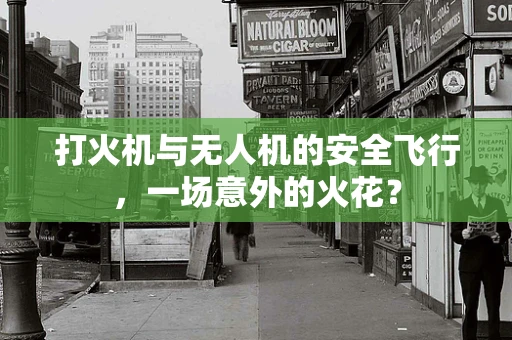 打火机与无人机的安全飞行，一场意外的火花？