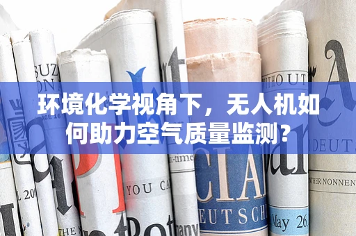 环境化学视角下，无人机如何助力空气质量监测？