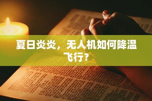 夏日炎炎，无人机如何降温飞行？