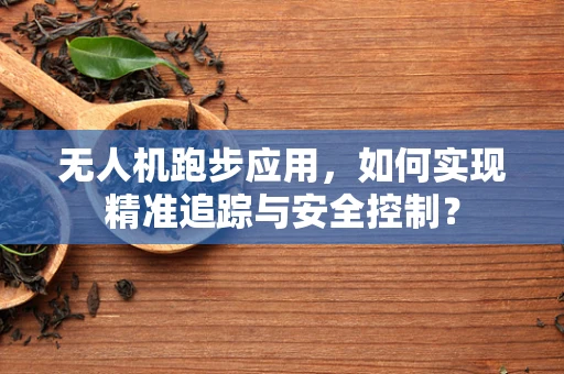 无人机跑步应用，如何实现精准追踪与安全控制？